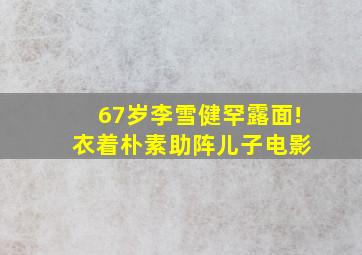 67岁李雪健罕露面! 衣着朴素助阵儿子电影